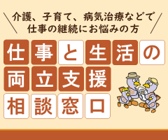 介護、子育て、病気治療などで仕事の継続にお悩みの方、仕事と生活の両立支援窓口