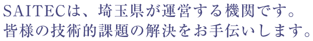 SAITECは、埼玉県が運営する機関です。皆様の技術的課題の解決をお手伝いします。